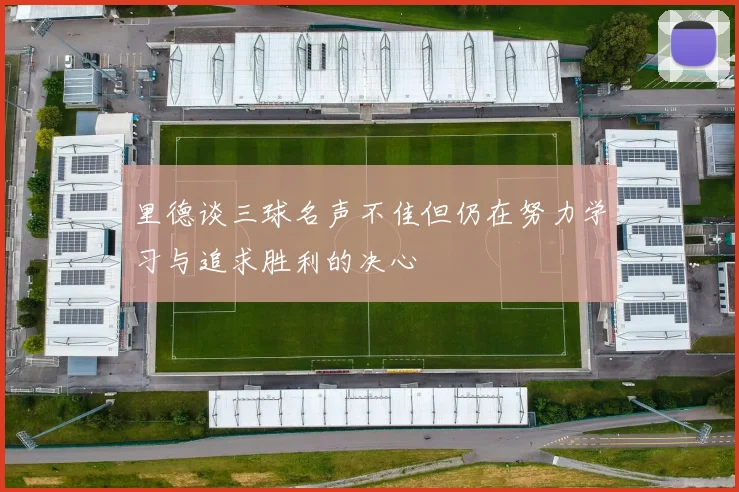 里德谈三球名声不佳但仍在努力学习与追求胜利的决心