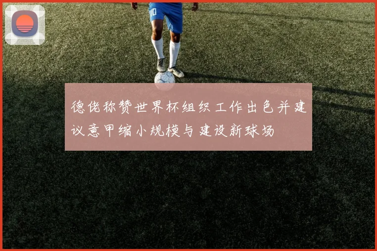 德佬称赞世界杯组织工作出色并建议意甲缩小规模与建设新球场