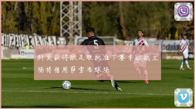 科莫获得欧足联批准下赛季欧战主场将借用萨索洛球场