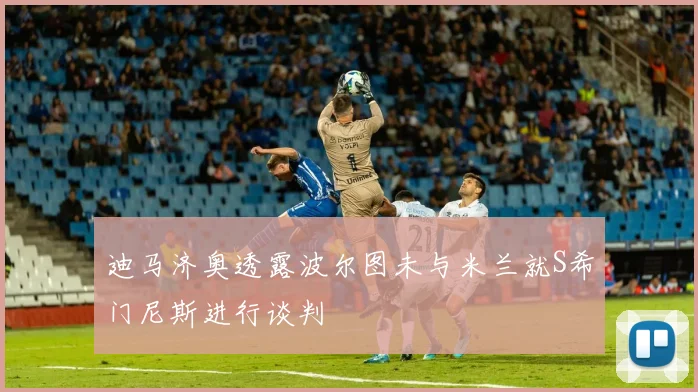 迪马济奥透露波尔图未与米兰就S希门尼斯进行谈判