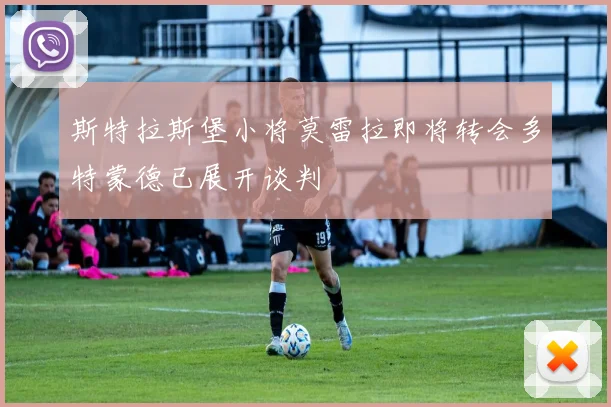 斯特拉斯堡小将莫雷拉即将转会多特蒙德已展开谈判
